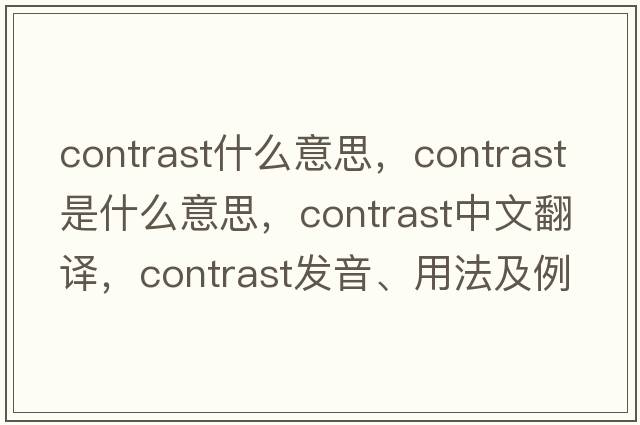 contrast什么意思，contrast是什么意思，contrast中文翻譯，contrast發(fā)音、用法及例句