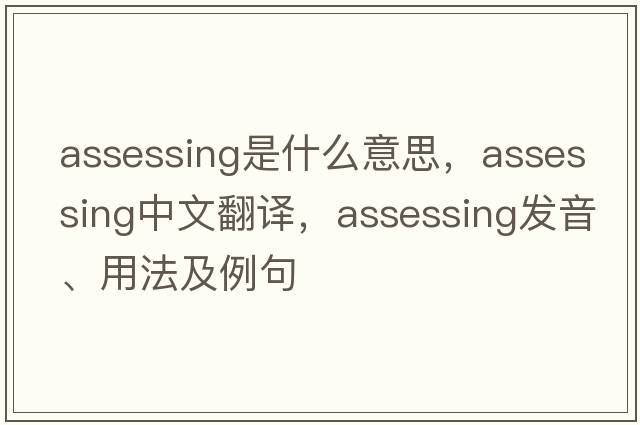 assessing是什么意思，assessing中文翻譯，assessing發(fā)音、用法及例句