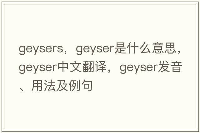 geysers，geyser是什么意思，geyser中文翻譯，geyser發(fā)音、用法及例句
