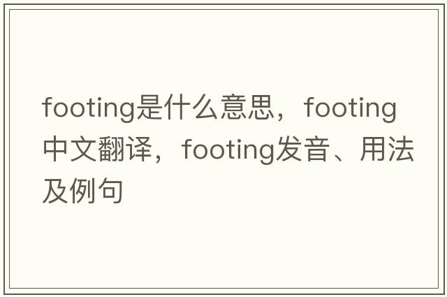 footing是什么意思，footing中文翻譯，footing發(fā)音、用法及例句