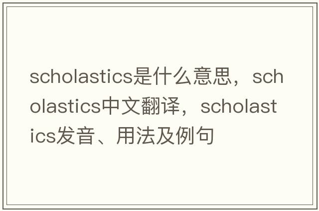 scholastics是什么意思，scholastics中文翻譯，scholastics發(fā)音、用法及例句