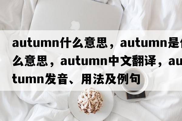 autumn什么意思，autumn是什么意思，autumn中文翻譯，autumn發(fā)音、用法及例句