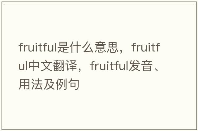 fruitful是什么意思，fruitful中文翻譯，fruitful發(fā)音、用法及例句