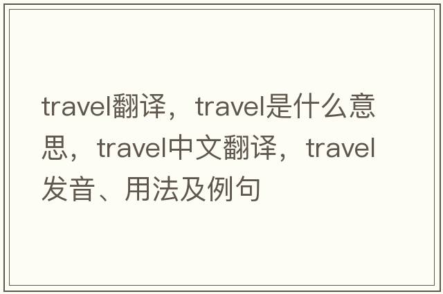 travel翻譯，travel是什么意思，travel中文翻譯，travel發(fā)音、用法及例句