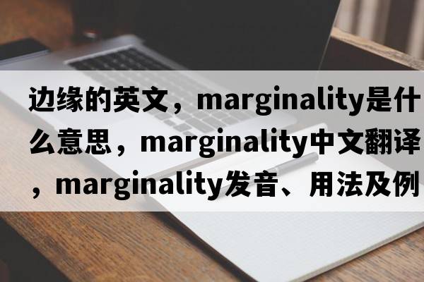 邊緣的英文，marginality是什么意思，marginality中文翻譯，marginality發(fā)音、用法及例句