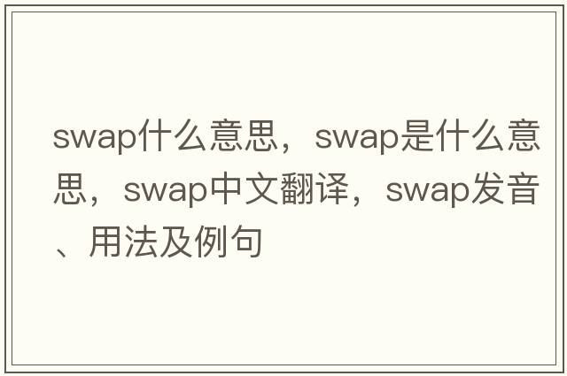 swap什么意思，swap是什么意思，swap中文翻譯，swap發(fā)音、用法及例句