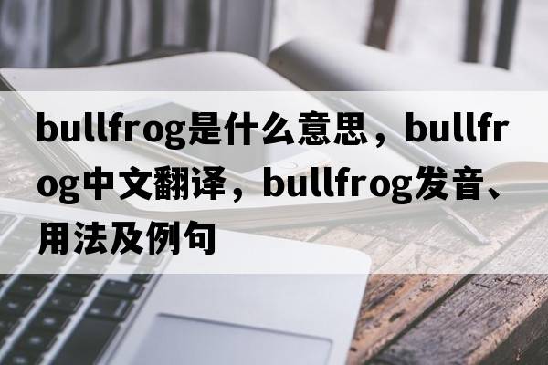 bullfrog是什么意思，bullfrog中文翻譯，bullfrog發(fā)音、用法及例句