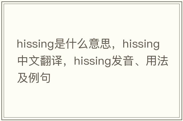 hissing是什么意思，hissing中文翻譯，hissing發(fā)音、用法及例句