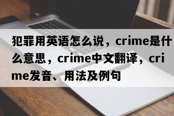 犯罪用英語(yǔ)怎么說(shuō)，crime是什么意思，crime中文翻譯，crime發(fā)音、用法及例句