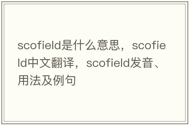 Scofield是什么意思，Scofield中文翻譯，Scofield發(fā)音、用法及例句