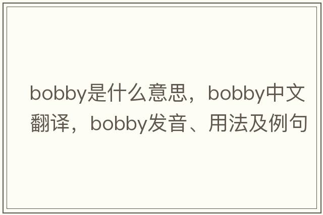 bobby是什么意思，bobby中文翻譯，bobby發(fā)音、用法及例句