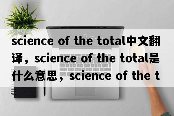 science of the total中文翻譯，science of the total是什么意思，science of the total發(fā)音、用法及例句