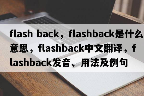 flash back，flashback是什么意思，flashback中文翻譯，flashback發(fā)音、用法及例句