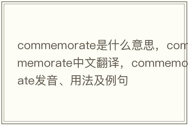 commemorate是什么意思，commemorate中文翻譯，commemorate發(fā)音、用法及例句