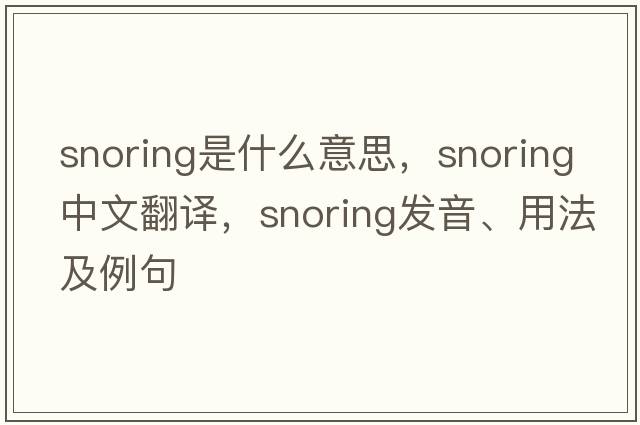 snoring是什么意思，snoring中文翻譯，snoring發(fā)音、用法及例句