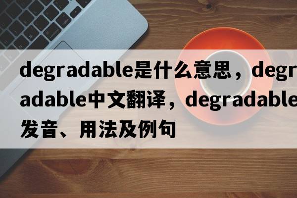 degradable是什么意思，degradable中文翻譯，degradable發(fā)音、用法及例句