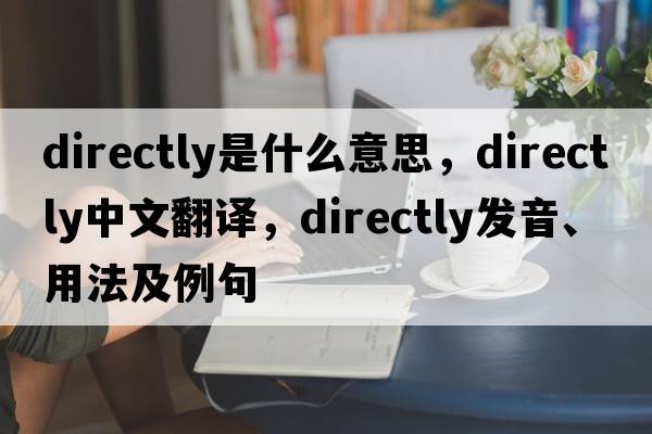 directly是什么意思，directly中文翻譯，directly發(fā)音、用法及例句