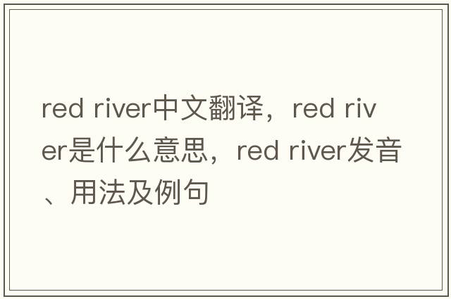red river中文翻譯，red river是什么意思，red river發(fā)音、用法及例句