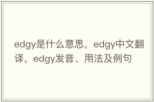edgy是什么意思，edgy中文翻譯，edgy發(fā)音、用法及例句