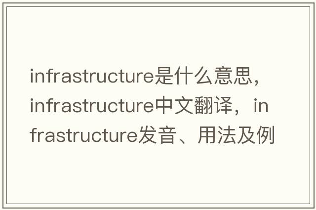 infrastructure是什么意思，infrastructure中文翻譯，infrastructure發(fā)音、用法及例句