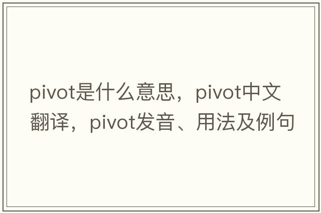 pivot是什么意思，pivot中文翻譯，pivot發(fā)音、用法及例句