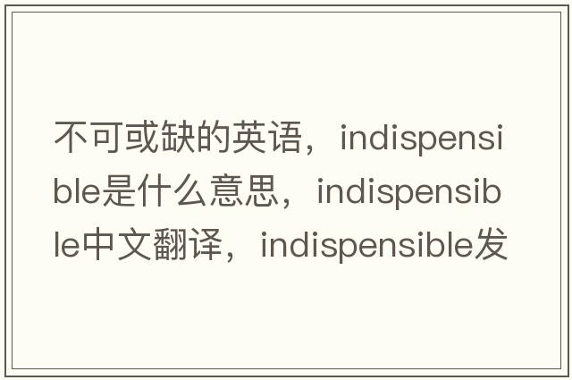 不可或缺的英語，indispensible是什么意思，indispensible中文翻譯，indispensible發(fā)音、用法及例句