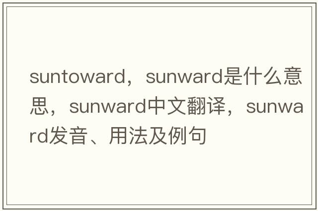 suntoward，sunward是什么意思，sunward中文翻譯，sunward發(fā)音、用法及例句