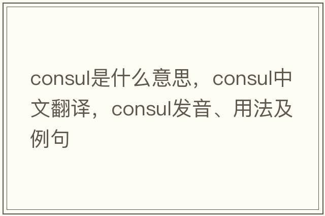 consul是什么意思，consul中文翻譯，consul發(fā)音、用法及例句