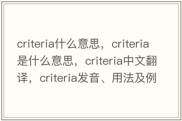 criteria什么意思，criteria是什么意思，criteria中文翻譯，criteria發(fā)音、用法及例句