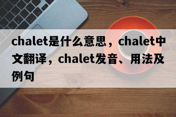 chalet是什么意思，chalet中文翻譯，chalet發(fā)音、用法及例句
