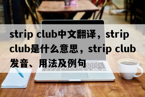 strip club中文翻譯，strip club是什么意思，strip club發(fā)音、用法及例句