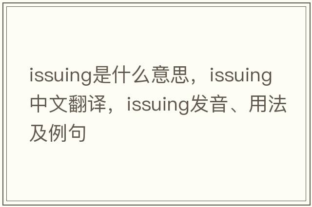 issuing是什么意思，issuing中文翻譯，issuing發(fā)音、用法及例句