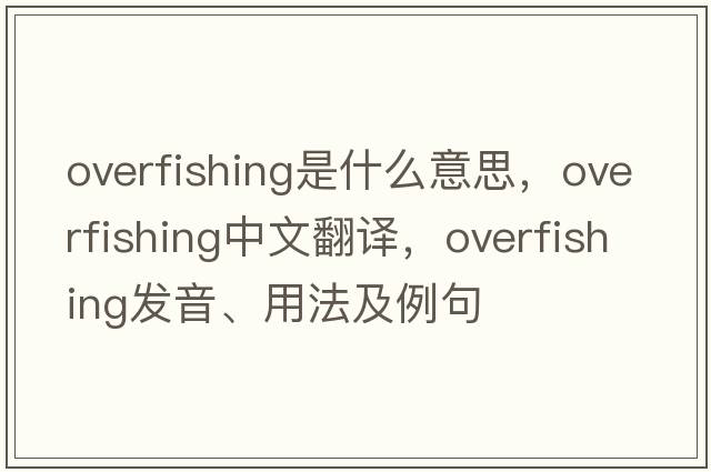 overfishing是什么意思，overfishing中文翻譯，overfishing發(fā)音、用法及例句