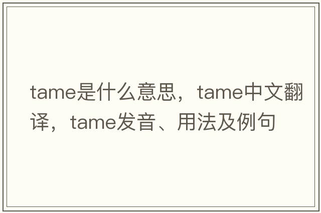 tame是什么意思，tame中文翻譯，tame發(fā)音、用法及例句