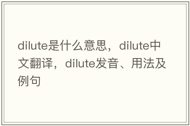 dilute是什么意思，dilute中文翻譯，dilute發(fā)音、用法及例句