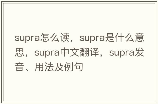 supra怎么讀，supra是什么意思，supra中文翻譯，supra發(fā)音、用法及例句