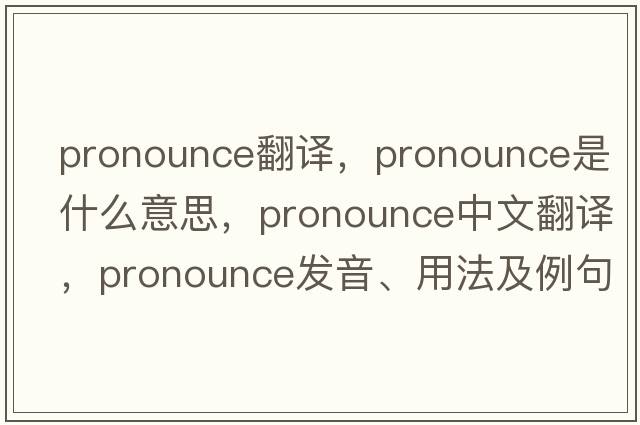 pronounce翻譯，pronounce是什么意思，pronounce中文翻譯，pronounce發(fā)音、用法及例句