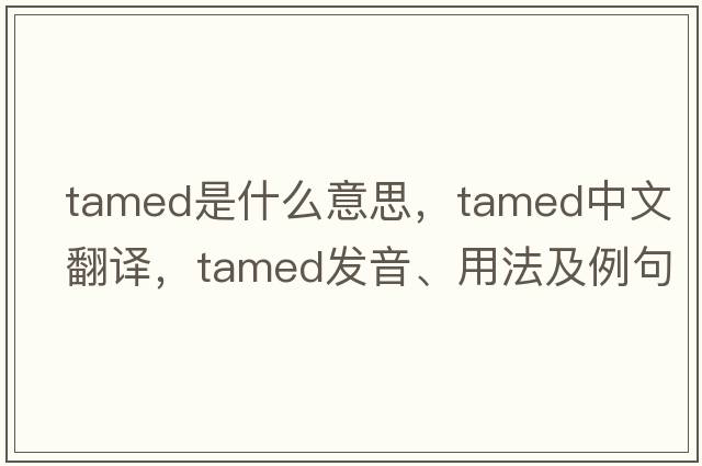 tamed是什么意思，tamed中文翻譯，tamed發(fā)音、用法及例句