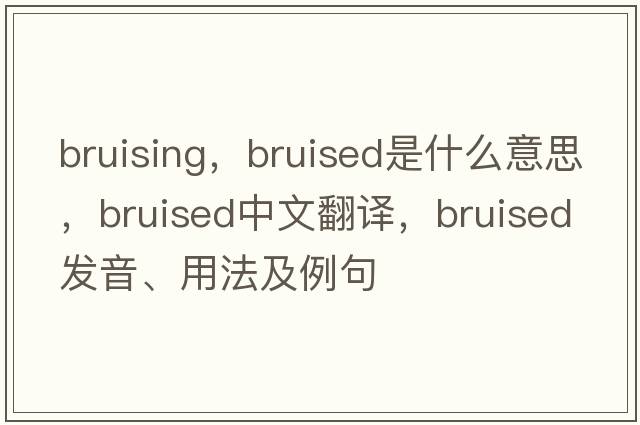 bruising，bruised是什么意思，bruised中文翻譯，bruised發(fā)音、用法及例句