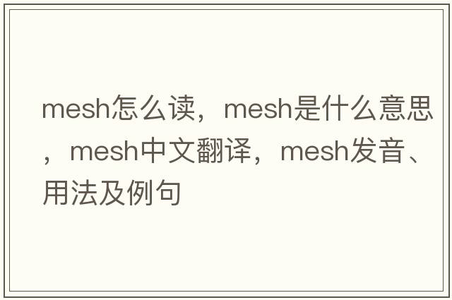 mesh怎么讀，mesh是什么意思，mesh中文翻譯，mesh發(fā)音、用法及例句