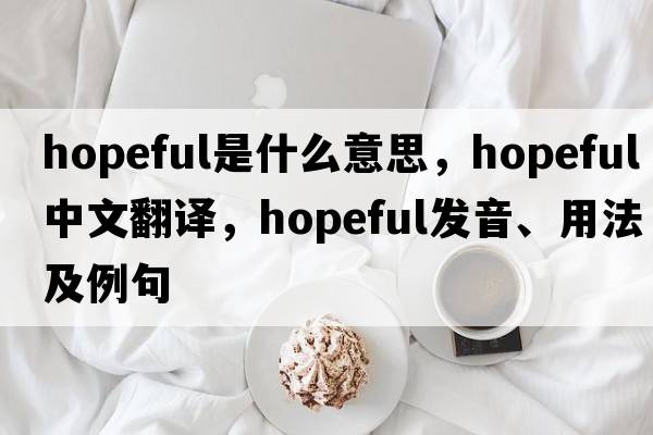 hopeful是什么意思，hopeful中文翻譯，hopeful發(fā)音、用法及例句