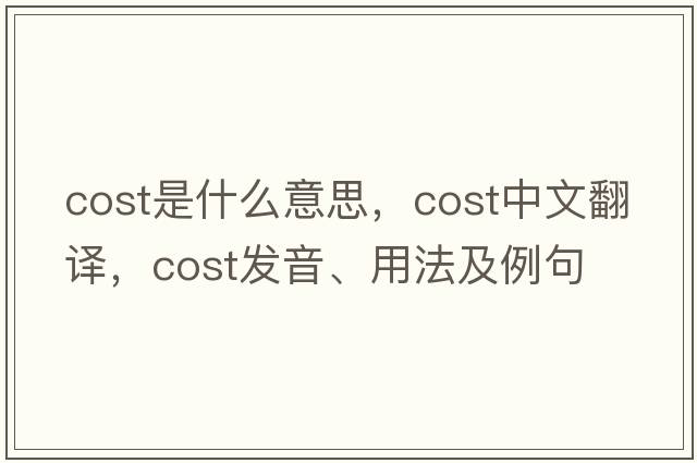 cost是什么意思，cost中文翻譯，cost發(fā)音、用法及例句