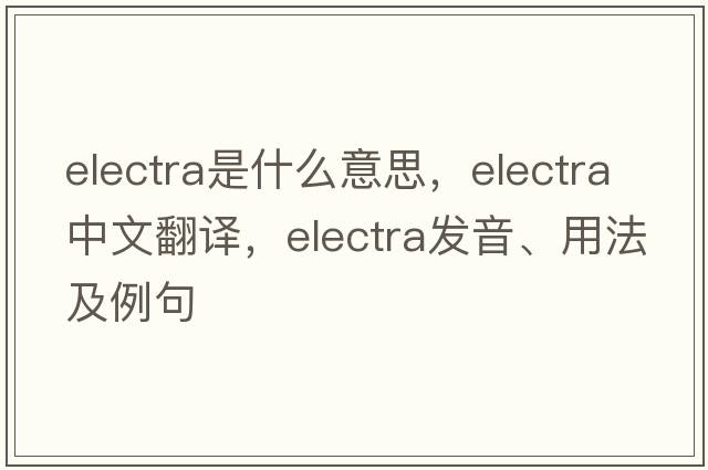 electra是什么意思，electra中文翻譯，electra發(fā)音、用法及例句