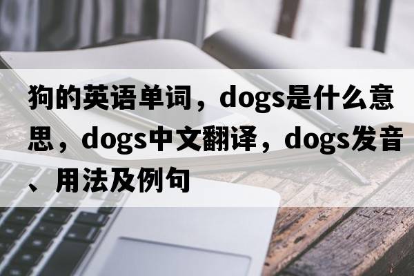 狗的英語(yǔ)單詞，dogs是什么意思，dogs中文翻譯，dogs發(fā)音、用法及例句