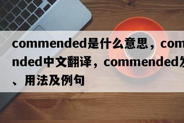 commended是什么意思，commended中文翻譯，commended發(fā)音、用法及例句