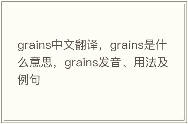grains中文翻譯，grains是什么意思，grains發(fā)音、用法及例句