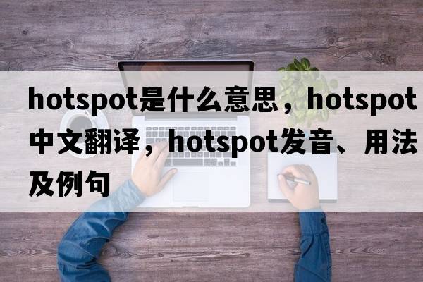 hotspot是什么意思，hotspot中文翻譯，hotspot發(fā)音、用法及例句