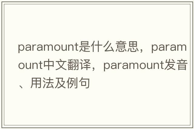 paramount是什么意思，paramount中文翻譯，paramount發(fā)音、用法及例句