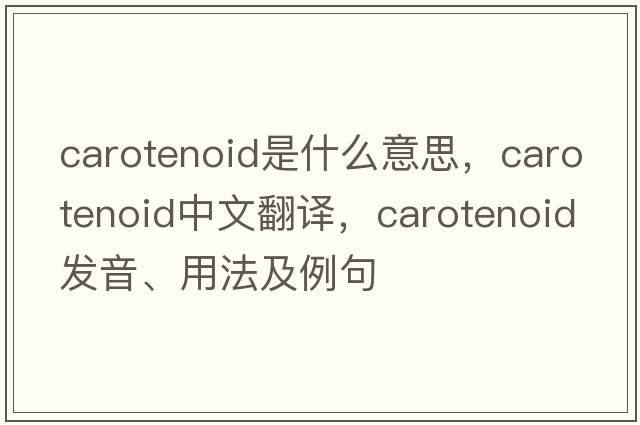 carotenoid是什么意思，carotenoid中文翻譯，carotenoid發(fā)音、用法及例句