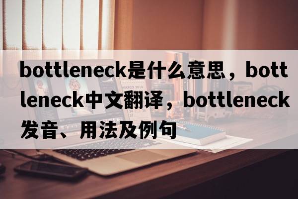 bottleneck是什么意思，bottleneck中文翻譯，bottleneck發(fā)音、用法及例句